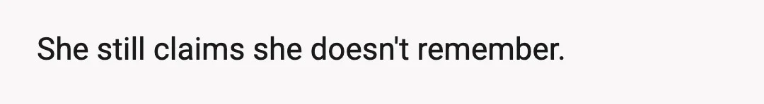 She still claims she doesn't remember.