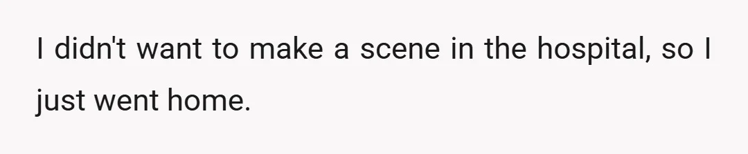 I didn't want to make a scene in the hospital, so I just went home.