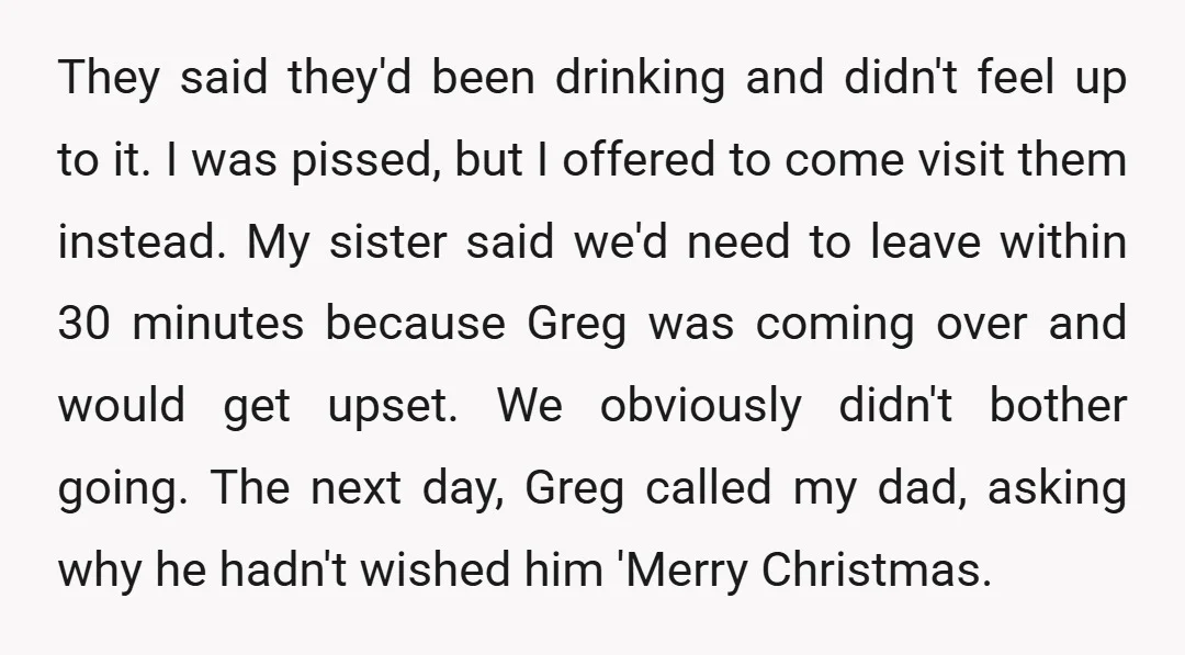 They said they'd been drinking and didn't feel up to it. I was pissed, but I offered to come visit them instead. My sister said we'd need to leave within...