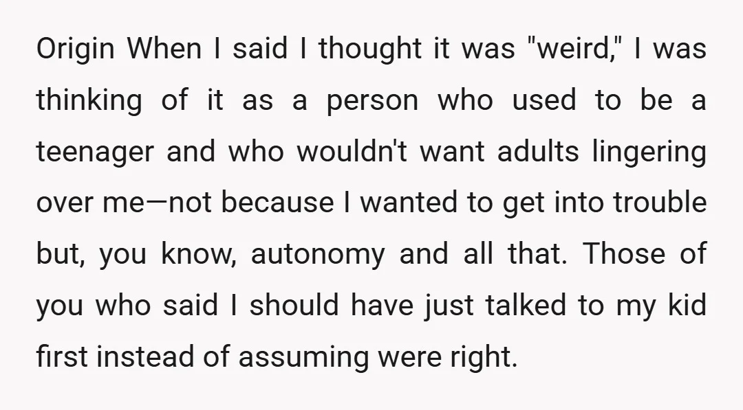 Origin When I said I thought it was "weird," I was thinking of it as a person who used to be a teenager and who wouldn't want adults lingering over...