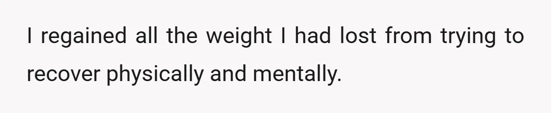 I regained all the weight I had lost from trying to recover physically and mentally.