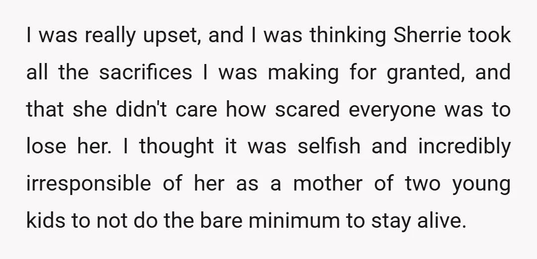 I was really upset, and I was thinking Sherrie took all the sacrifices I was making for granted, and that she didn't care how scared everyone was to lose her....