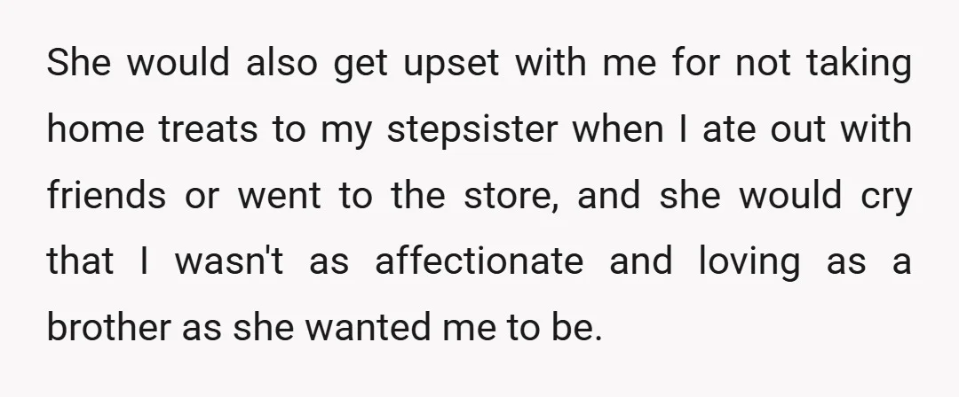 She would also get upset with me for not taking home treats to my stepsister when I ate out with friends or went to the store, and she would cry...