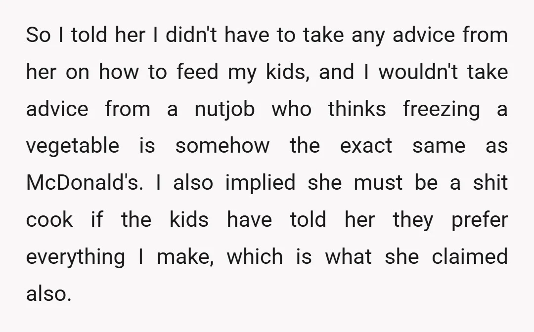 So I told her I didn't have to take any advice from her on how to feed my kids, and I wouldn't take advice from a nutjob who thinks freezing...