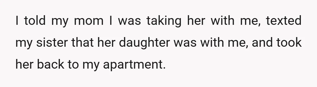 I told my mom I was taking her with me, texted my sister that her daughter was with me, and took her back to my apartment.