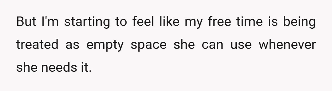 But I'm starting to feel like my free time is being treated as empty space she can use whenever she needs it.