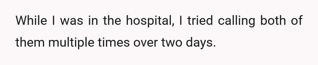 While I was in the hospital, I tried calling both of them multiple times over two days.