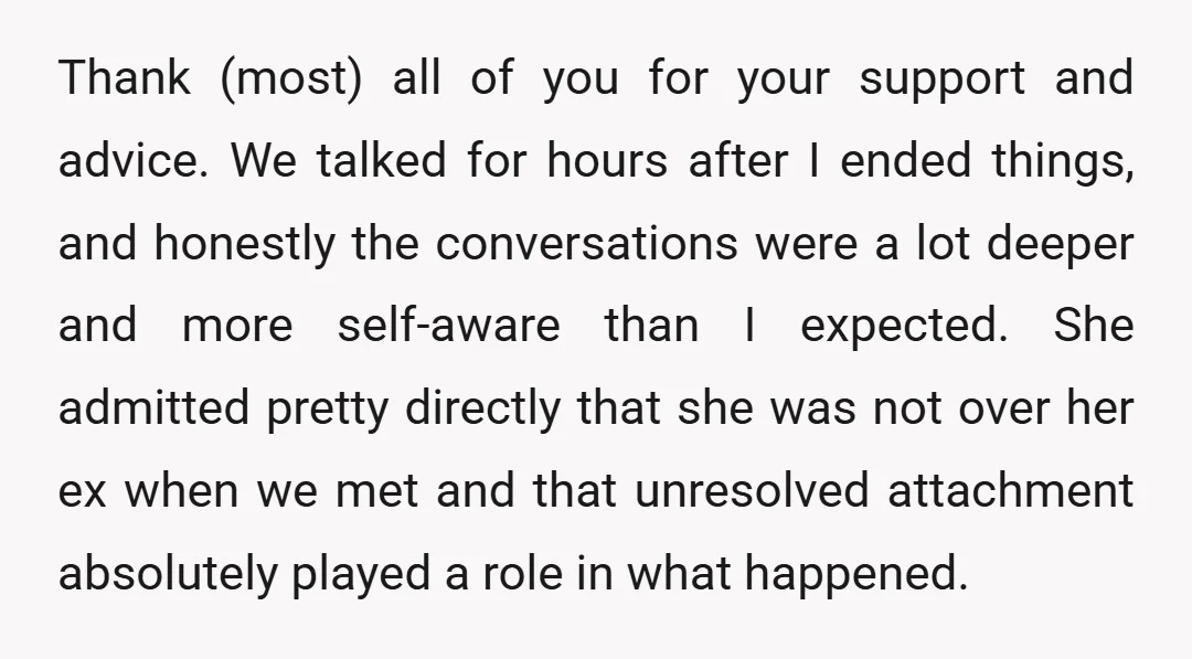 Thank (most) all of you for your support and advice. We talked for hours after I ended things, and honestly the conversations were a lot deeper and more self-aware than...