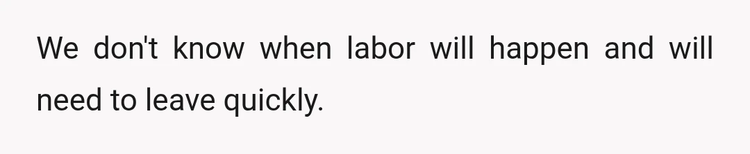 We don't know when labor will happen and will need to leave quickly.