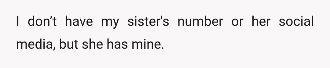 I don’t have my sister's number or her social media, but she has mine.
