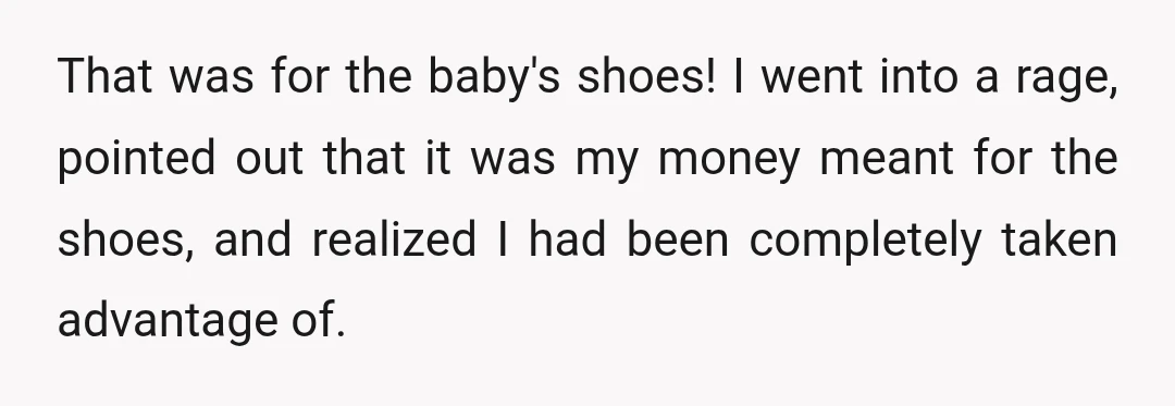 That was for the baby's shoes! I went into a rage, pointed out that it was my money meant for the shoes, and realized I had been completely taken advantage...
