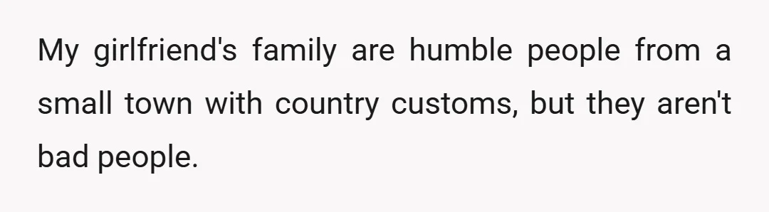 My girlfriend's family are humble people from a small town with country customs, but they aren't bad people.