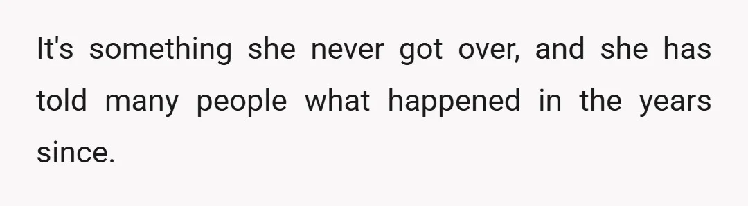 It's something she never got over, and she has told many people what happened in the years since.