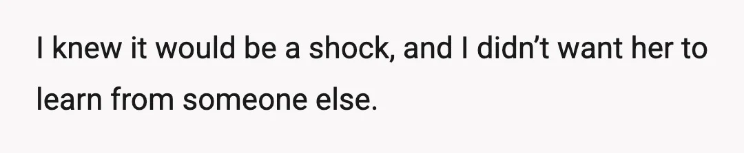 I knew it would be a shock, and I didn’t want her to learn from someone else.