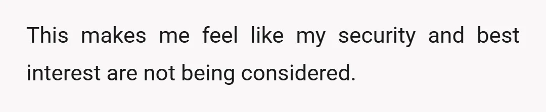 This makes me feel like my security and best interest are not being considered.
