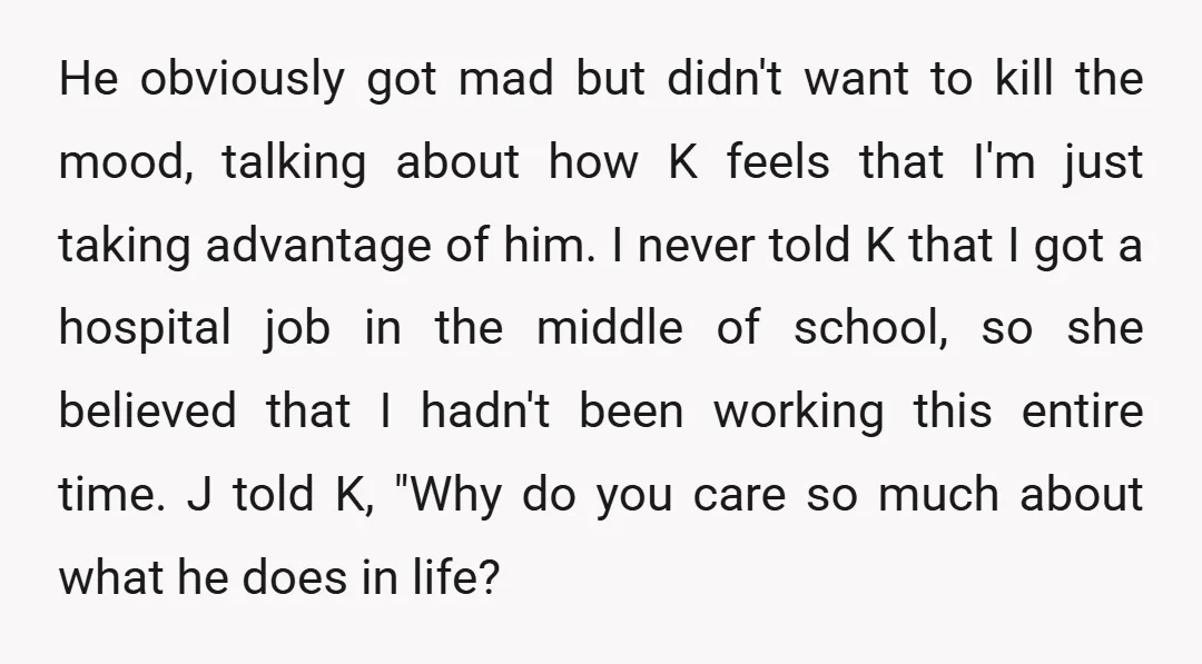 He obviously got mad but didn't want to kill the mood, talking about how K feels that I'm just taking advantage of him. I never told K that I got...