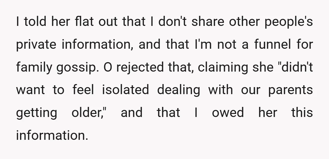 I told her flat out that I don't share other people's private information, and that I'm not a funnel for family gossip. O rejected that, claiming she "didn't want to...