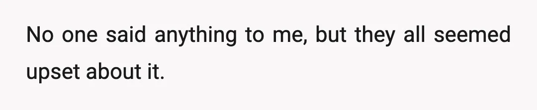 No one said anything to me, but they all seemed upset about it.