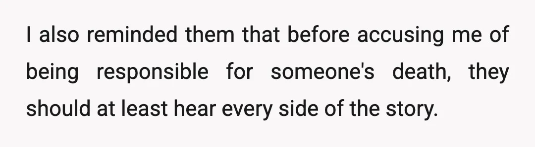 I also reminded them that before accusing me of being responsible for someone's death, they should at least hear every side of the story.