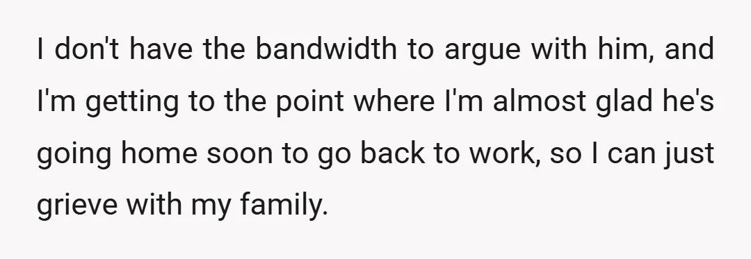 I don't have the bandwidth to argue with him, and I'm getting to the point where I'm almost glad he's going home soon to go back to work, so I...