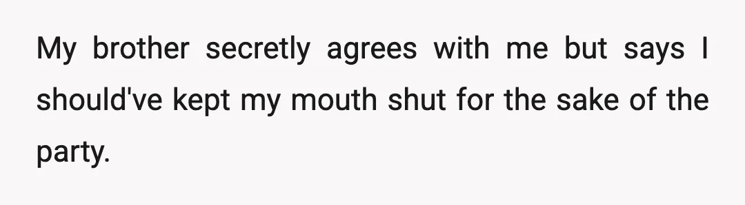 My brother secretly agrees with me but says I should've kept my mouth shut for the sake of the party.
