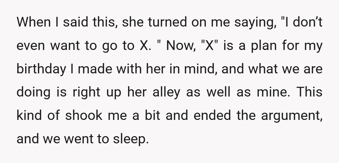 When I said this, she turned on me saying, "I don’t even want to go to X. " Now, "X" is a plan for my birthday I made with her...