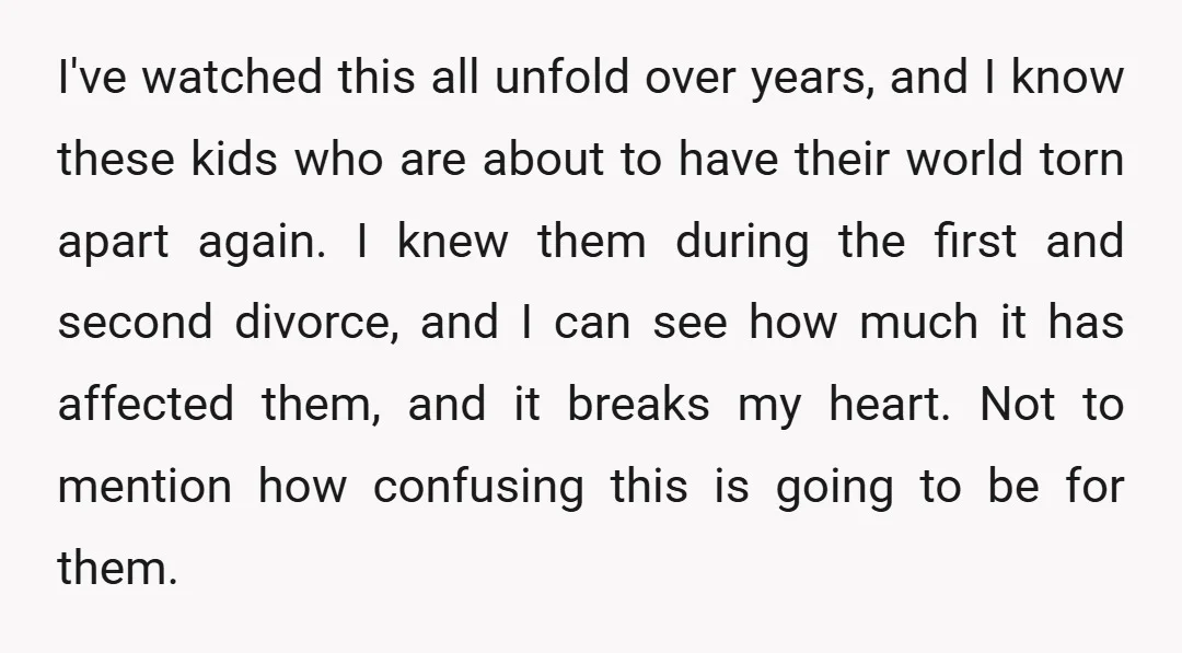 I've watched this all unfold over years, and I know these kids who are about to have their world torn apart again. I knew them during the first and second...