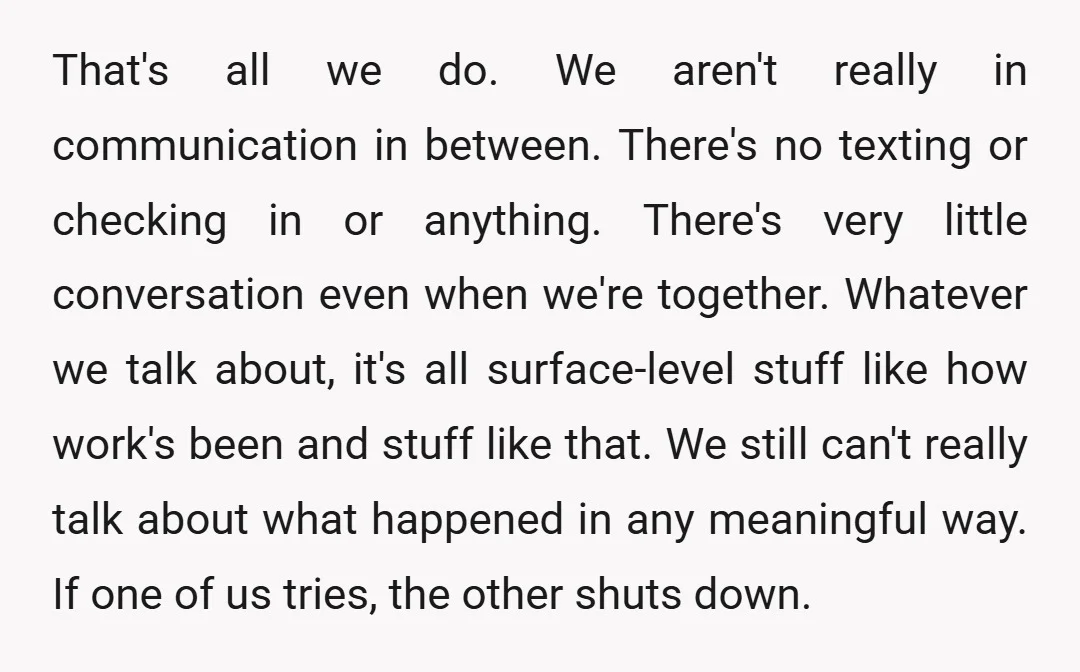 That's all we do. We aren't really in communication in between. There's no texting or checking in or anything. There's very little conversation even when we're together. Whatever we talk...