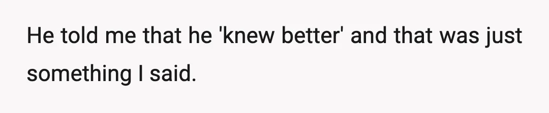 He told me that he 'knew better' and that was just something I said.