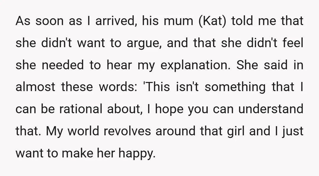 As soon as I arrived, his mum (Kat) told me that she didn't want to argue, and that she didn't feel she needed to hear my explanation. She said in...