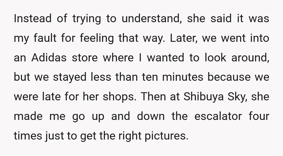 Instead of trying to understand, she said it was my fault for feeling that way. Later, we went into an Adidas store where I wanted to look around, but we...