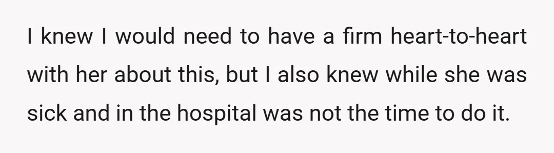 I knew I would need to have a firm heart-to-heart with her about this, but I also knew while she was sick and in the hospital was not the time...