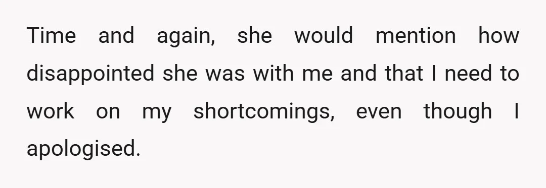 Time and again, she would mention how disappointed she was with me and that I need to work on my shortcomings, even though I apologised.