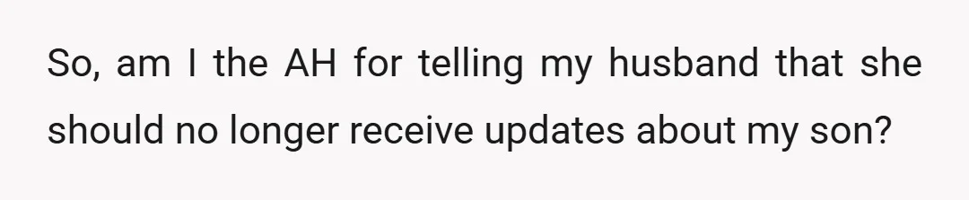 So, am I the AH for telling my husband that she should no longer receive updates about my son?