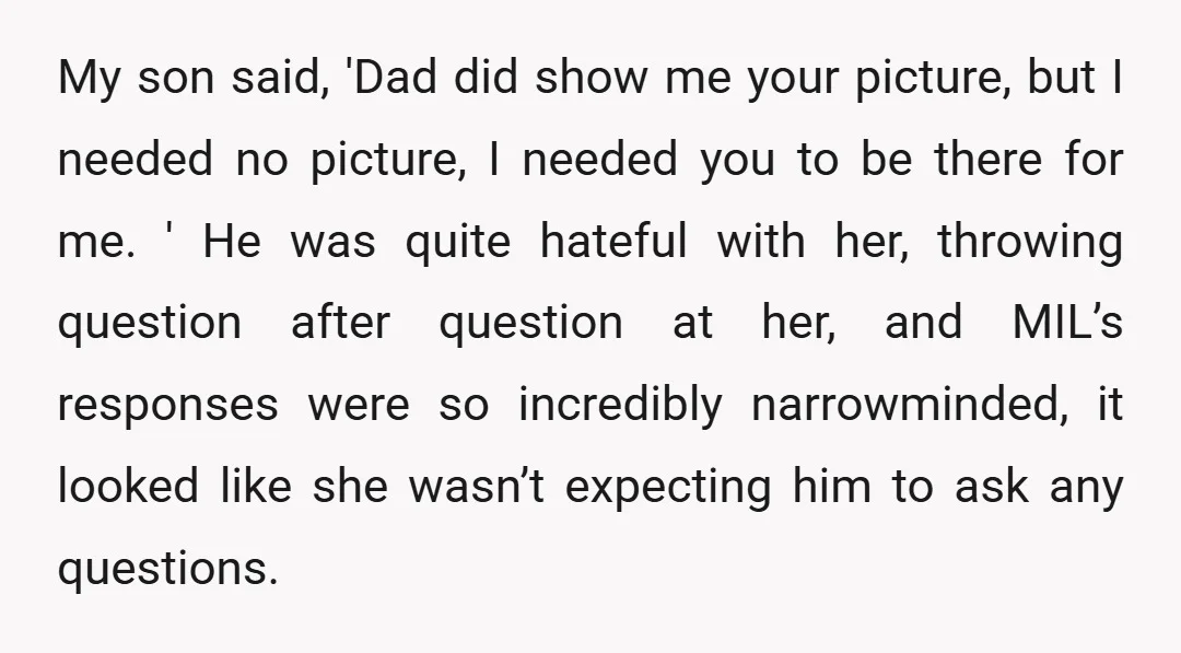 My son said, 'Dad did show me your picture, but I needed no picture, I needed you to be there for me. ' He was quite hateful with her, throwing...