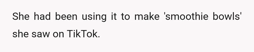 She had been using it to make 'smoothie bowls' she saw on TikTok.