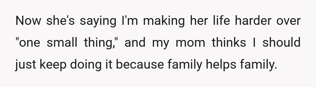 Now she's saying I'm making her life harder over "one small thing," and my mom thinks I should just keep doing it because family helps family.