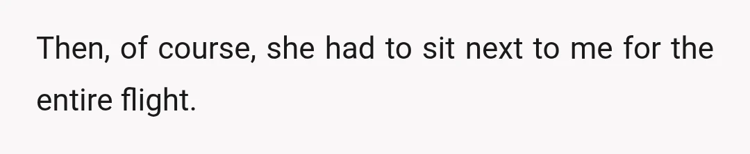 Then, of course, she had to sit next to me for the entire flight.
