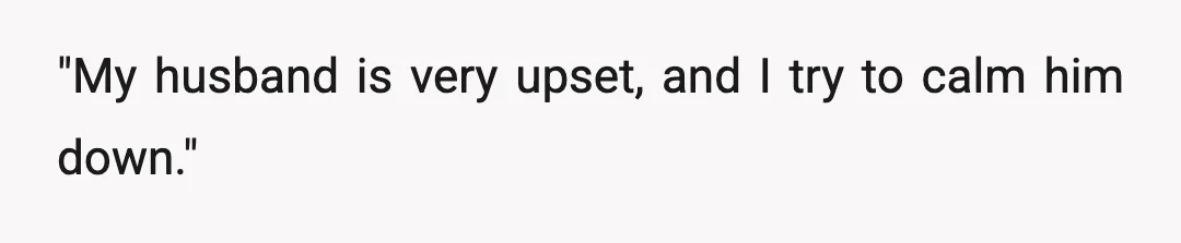 "My husband is very upset, and I try to calm him down."