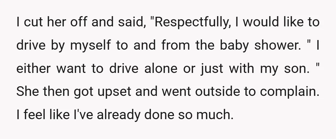 I cut her off and said, "Respectfully, I would like to drive by myself to and from the baby shower. " I either want to drive alone or just with...