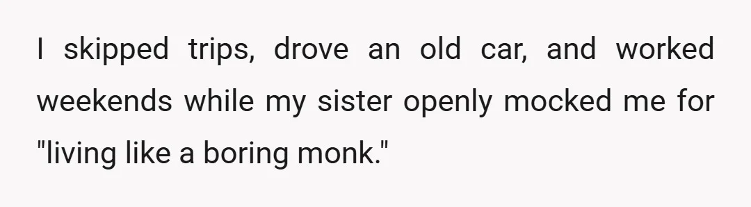 I skipped trips, drove an old car, and worked weekends while my sister openly mocked me for "living like a boring monk."