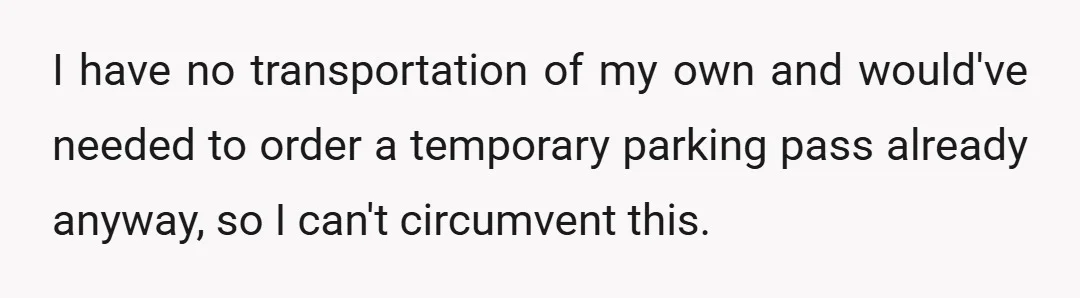 I have no transportation of my own and would've needed to order a temporary parking pass already anyway, so I can't circumvent this.