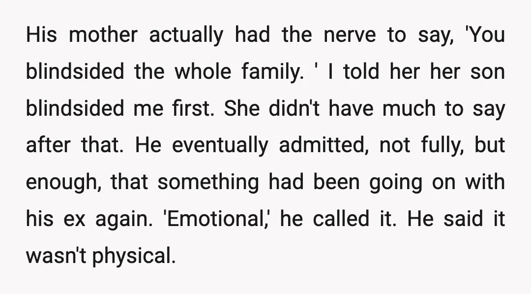 His mother actually had the nerve to say, 'You blindsided the whole family. ' I told her her son blindsided me first. She didn't have much to say after that....