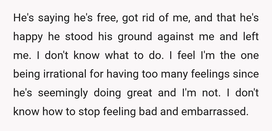 He's saying he's free, got rid of me, and that he's happy he stood his ground against me and left me. I don't know what to do. I feel I'm...