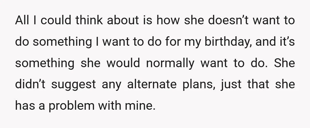 All I could think about is how she doesn’t want to do something I want to do for my birthday, and it’s something she would normally want to do. She...