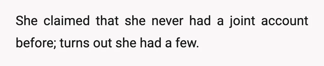 She claimed that she never had a joint account before; turns out she had a few.