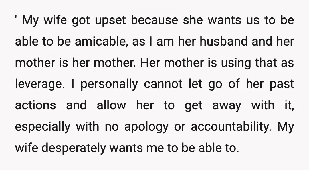 ' My wife got upset because she wants us to be able to be amicable, as I am her husband and her mother is her mother. Her mother is using...
