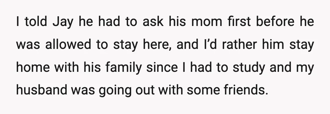 I told Jay he had to ask his mom first before he was allowed to stay here, and I’d rather him stay home with his family since I had to...
