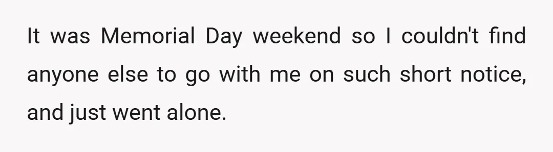 It was Memorial Day weekend so I couldn't find anyone else to go with me on such short notice, and just went alone.