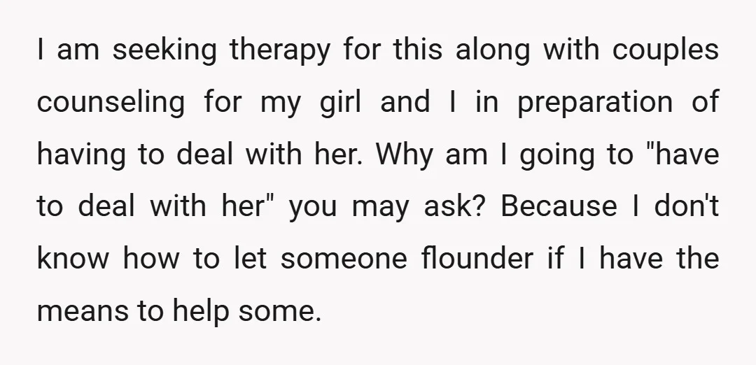 I am seeking therapy for this along with couples counseling for my girl and I in preparation of having to deal with her. Why am I going to "have to...